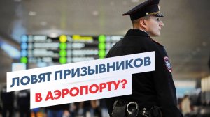Облавы следователей и военной полиции на призывников в аэропортах! Юрист комментирует