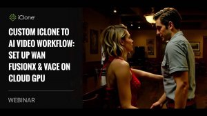 [Вебинар] Кастомный пайплайн iClone → AI-видео: WAN FusionX & VACE на облачном GPU