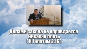 Делами закона не оправдается никакая плоть.