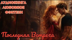 ЛЮБОВНОЕ ФЭНТЕЗИ: ПОСЛЕДНЯЯ ВСТРЕЧА