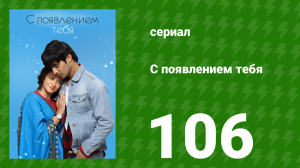С появлением тебя 106 серия (сериал, 2018)