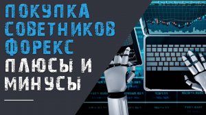 Купить советник Форекс. Плюсы и минусы.