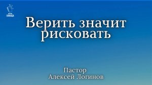 Тема: "Верить значит рисковать" I Пастор Алексей Логинов.