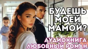 АУДИОКНИГА ЛЮБОВНЫЙ РОМАН: БУДЕШЬ МОЕЙ МАМОЙ? СЛУШАТЬ