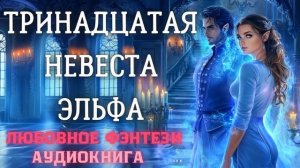 АУДИОКНИГА ЛЮБОВНОЕ ФЭНТЕЗИ: ТРИНАДЦАТАЯ НЕВЕСТА ЭЛЬФА СЛУШАТЬ