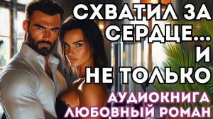 АУДИОКНИГА ЛЮБОВНЫЙ РОМАН: СХВАТИЛ ЗА СЕРДЦЕ... И НЕ ТОЛЬКО СЛУШАТЬ