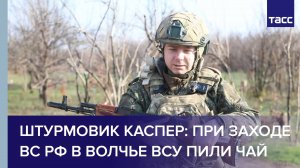 Штурмовик Каспер: при заходе ВС РФ в Волчье ВСУ пили чай