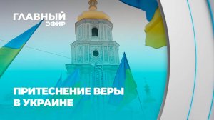 Война против веры: Как режим Зеленского уничтожает украинское православие. Главный Эфир