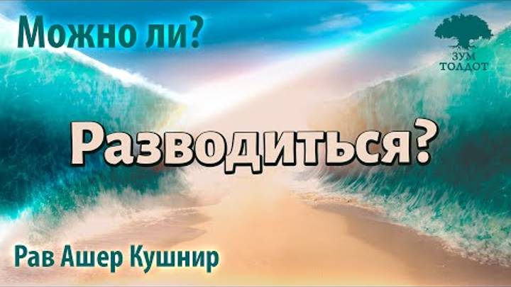 2025 Хотите разводиться. Когда нужно и когда нельзя разводиться с мужем и с женой. Рав Ашер Кушнир
