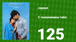 С появлением тебя 125 серия (сериал, 2018)