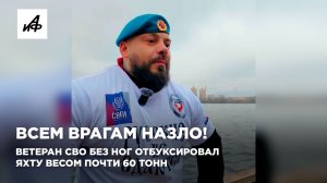 Всем врагам назло! Ветеран СВО без ног отбуксировал яхту весом почти 60 тонн