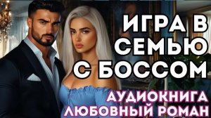 АУДИОКНИГА ЛЮБОВНЫЙ РОМАН: ИГРА В СЕМЬЮ С БОССОМ СЛУШАТЬ