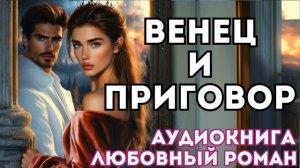 АУДИОКНИГА ЛЮБОВНЫЙ РОМАН: ВЕНЕЦ И ПРИГОВОР СЛУШАТЬ