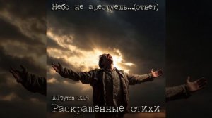 Небо не арестуешь...(ответ на услышанный стих) Реутов А.Н.  из цикла "Раскрашенные стихи" 2025г.