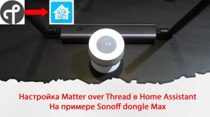 Настройка Matter over Thread в Home Assistant на примере Sonoff dongle Max и Thread PIR Sensor