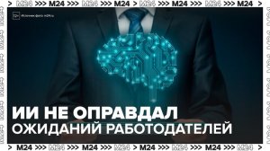 Искусственный интеллект не оправдал ожиданий современных работодателей - Москва 24