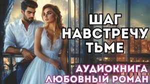 АУДИОКНИГА ЛЮБОВНЫЙ РОМАН: ШАГ НАВСТРЕЧУ ТЬМЕ СЛУШАТЬ