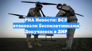 РИА Новости: ВСУ атаковали беспилотниками Докучаевск в ДНР