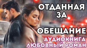 АУДИОКНИГА ЛЮБОВНЫЙ РОМАН: ОТДАННАЯ ЗА ОБЕЩАНИЕ СЛУШАТЬ
