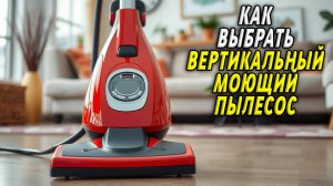 Как выбрать моющий пылесос вертикальный