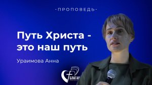 Проповедь. Путь Христа- это наш путь. Ураимова Анна
