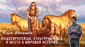 Илья Левашов - Индоевропейцы. Культурный код и место в мировой истории