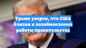 Трамп уверен, что США близки к возобновлению работы правительства