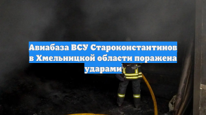 Авиабаза ВСУ Староконстантинов в Хмельницкой области поражена ударами