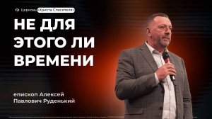 Алексей Руденький | Не для этого ли времени