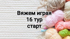СП Вяжем играя с Еленой Велиной, 16 тур, старт