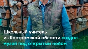 Школьный учитель из Костромской области создал музей под открытым небом