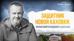 «Защитник Новой Каховки». Фильм памяти Владимира Леонтьева – «ПутЁвые заметки». Выпуск №81.