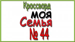 Ответы на кроссворд Моя Семья номер 44 за 2025 год.
