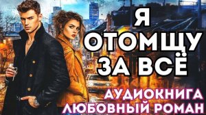 АУДИОКНИГА ЛЮБОВНЫЙ РОМАН: Я ОТОМЩУ ЗА ВСЁ СЛУШАТЬ