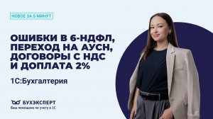Ошибки в 6-НДФЛ, переход на АУСН, договоры с НДС и доплата 2%. Новое в 1С БП – выпуск от 11.11.2025