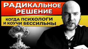 Радикальное решение, когда психологи и коучи бессильны!