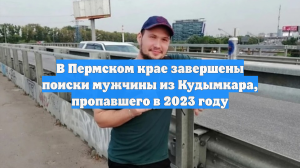 В Пермском крае завершены поиски мужчины из Кудымкара, пропавшего в 2023 году