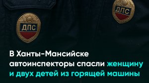 В Ханты-Мансийске автоинспекторы спасли женщину и двух детей из горящей машины