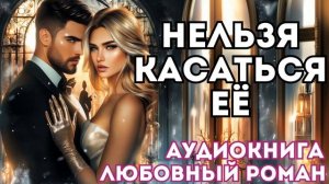 АУДИОКНИГА ЛЮБОВНЫЙ РОМАН: НЕЛЬЗЯ КАСАТЬСЯ ЕЁ СЛУШАТЬ