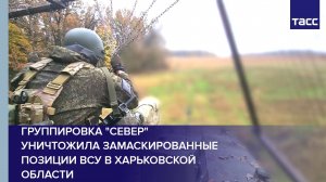 Группировка "Север" уничтожила замаскированные позиции ВСУ в Харьковской области