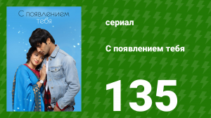 С появлением тебя 135 серия (сериал, 2018)