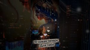 Я чужая теперь для тебя...