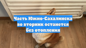 Часть Южно-Сахалинска во вторник останется без отопления