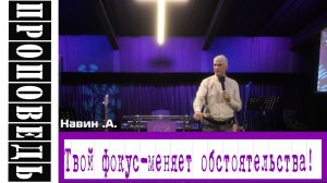 Проповедь "Твой фокус - меняет обстоятельство!" Навин А.