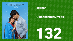 С появлением тебя 132 серия (сериал, 2018)