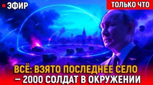 ВСЁ Взято последнее село - 2000 солдат в окружении