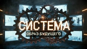 🔴ФИНАЛ ПРОЕКТА «СИСТЕМА»: ЭПИЗОД 9 — ОБРАЗ БУДУЩЕГО.🔴