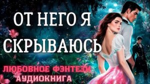 АУДИОКНИГА ЛЮБОВНОЕ ФЭНТЕЗИ: ОТ НЕГО Я СКРЫВАЮСЬ СЛУШАТЬ