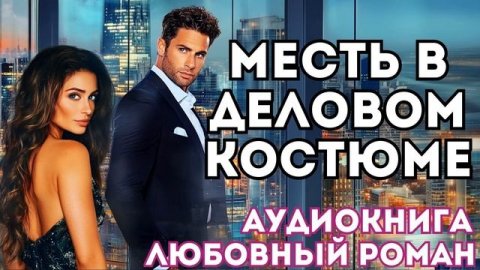 АУДИОКНИГА ЛЮБОВНЫЙ РОМАН: МЕСТЬ В ДЕЛОВОМ КОСТЮМЕ СЛУШАТЬ