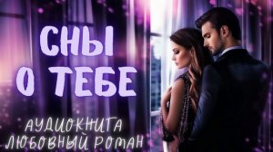 СНЫ О ТЕБЕ: СЛУШАТЬ АУДИОКНИГА ЛЮБОВНЫЙ РОМАН